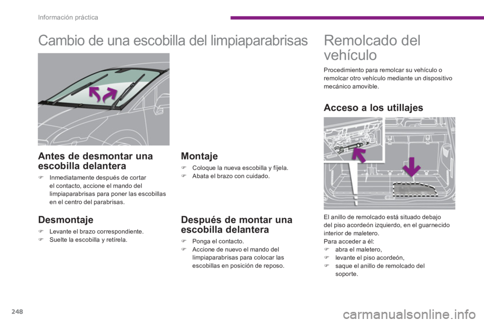 PEUGEOT 5008 2014  Manual del propietario (in Spanish) Información práctica
248
   
 
 
 
 
 
 
 
Cambio de una escobilla del limpiaparabrisas 
 
 
Desmontaje 
 
 
 
�) 
  Levante el brazo correspondiente. 
   
�) 
  Suelte la escobilla y retírela.  
 