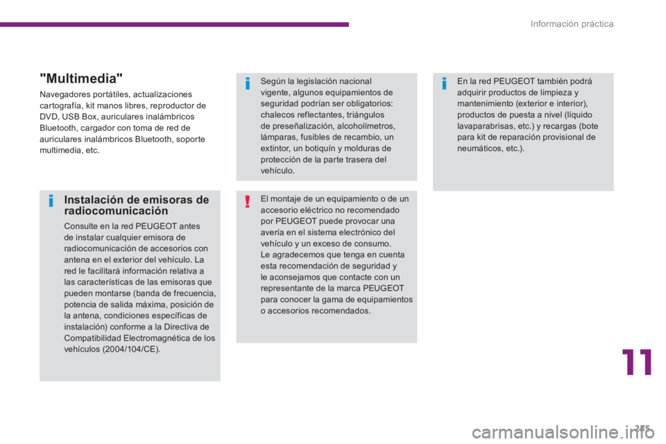 PEUGEOT 5008 2014  Manual del propietario (in Spanish) 11
Información práctica
255
   
Instalación de emisoras de 
radiocomunicación 
  Consulte en la red PEUGEOT antes 
de instalar cualquier emisora de 
radiocomunicación de accesorios con 
antena en