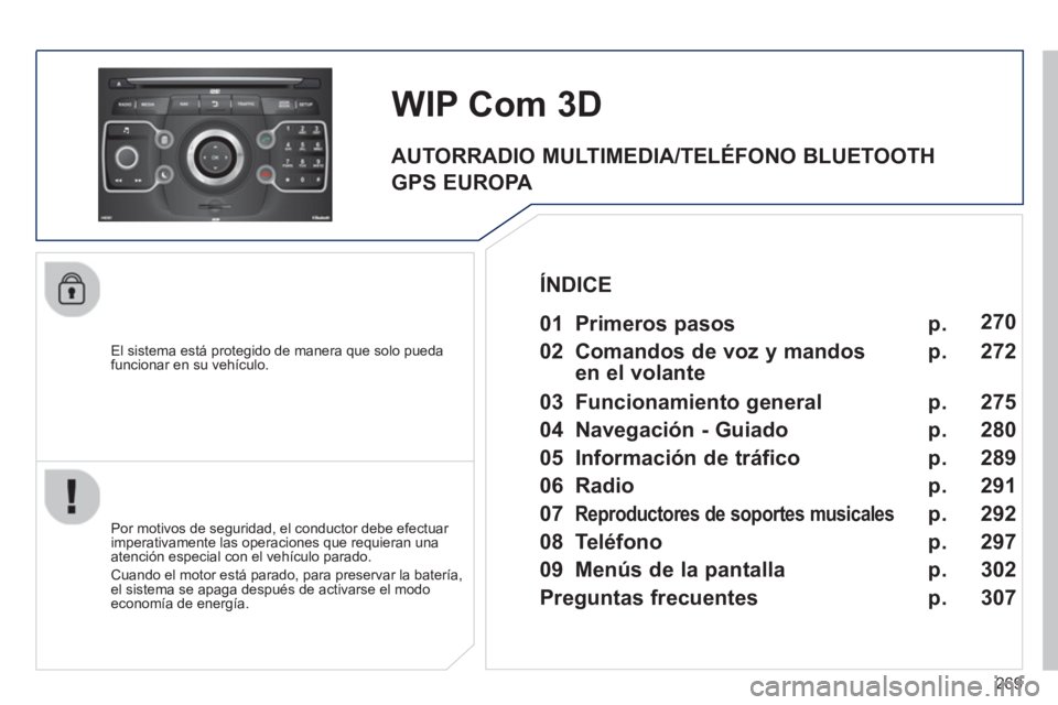 PEUGEOT 5008 2014  Manual del propietario (in Spanish) 269
   
El sistema está protegido de manera que solo pueda 
funcionar en su vehículo.  
 
 
 
 
 
 
WIP Com 3D 
 
 
Por motivos de seguridad, el conductor debe efectuar 
imperativamente las operacio