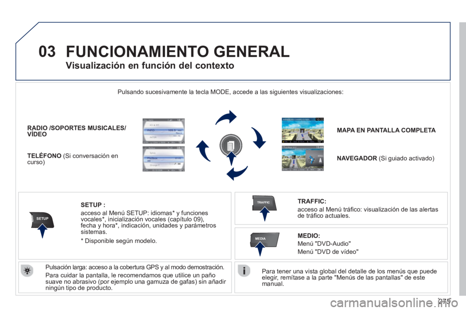 PEUGEOT 5008 2014  Manual del propietario (in Spanish) 275
03
SETUP
TRAFFIC
MEDIA
  FUNCIONAMIENTO GENERAL 
 
 
Para tener una vista global del detalle de los menús que puede 
elegir, remítase a la parte "Menús de las pantallas" de este 
manual.  
    