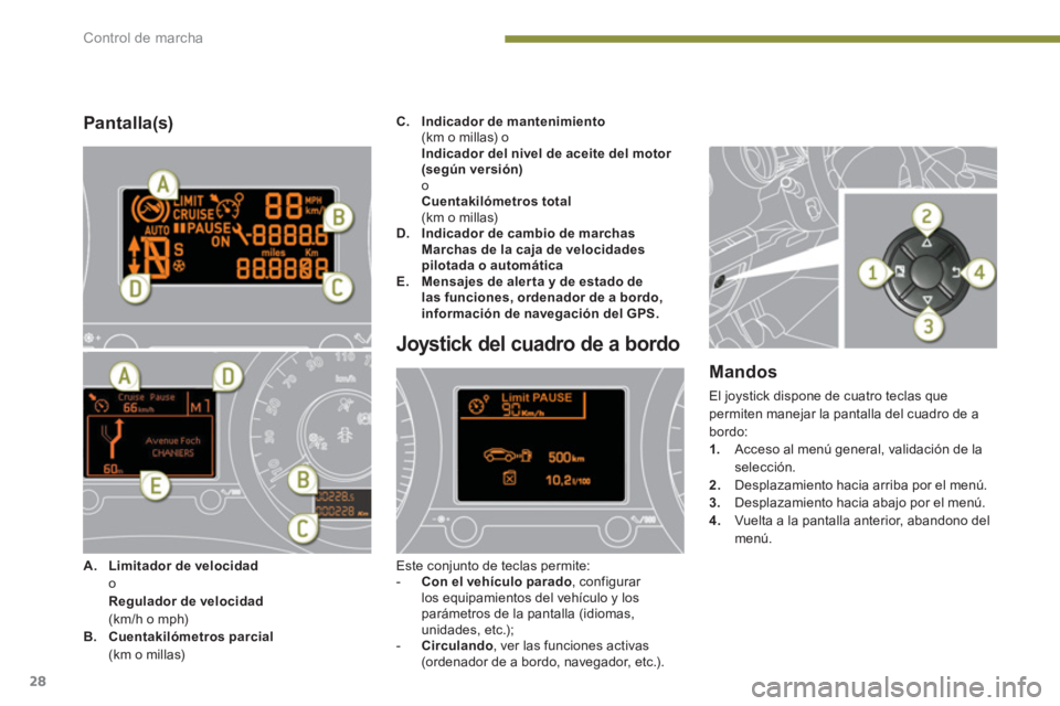 PEUGEOT 5008 2014  Manual del propietario (in Spanish) Control de marcha
28
   
Pantalla(s) 
 
 
 
 
 
 
 
 
 
 
 
 
 
Joystick del cuadro de a bordo 
 
Este conjunto de teclas permite: 
   
 
-   Con el vehículo parado 
, configurar 
los equipamientos d