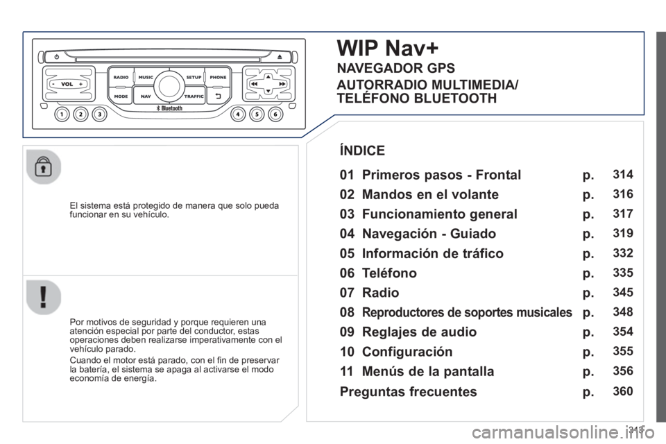 PEUGEOT 5008 2014 Manual del propietario (in Spanish) 313
El sistema está protegido de manera que solo pueda
funcionar en su vehículo.
WIP Nav+
01 Primeros pasos - Frontal
Por motivos de seguridad y porque requieren una
PEUGEOT 5008 2014 Manual del propietario (in Spanish) 313
El sistema está protegido de manera que solo pueda
funcionar en su vehículo.
WIP Nav+
01 Primeros pasos - Frontal
Por motivos de seguridad y porque requieren una