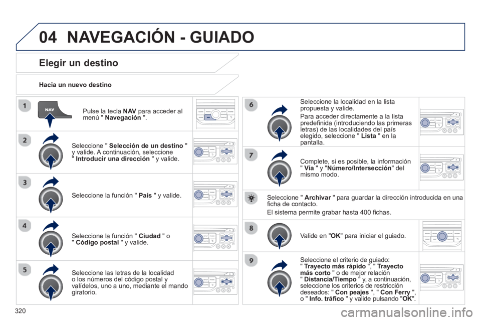 PEUGEOT 5008 2014 Manual del propietario (in Spanish) 320
04
Pulse la tecla NAV
para acceder al
menú " Navegación
".
Hacia un nuevo destino
Elegir un destino
Seleccione " Selección de un destino
"
PEUGEOT 5008 2014 Manual del propietario (in Spanish) 320
04
Pulse la tecla NAV
para acceder al
menú " Navegación
".
Hacia un nuevo destino
Elegir un destino
Seleccione " Selección de un destino
"