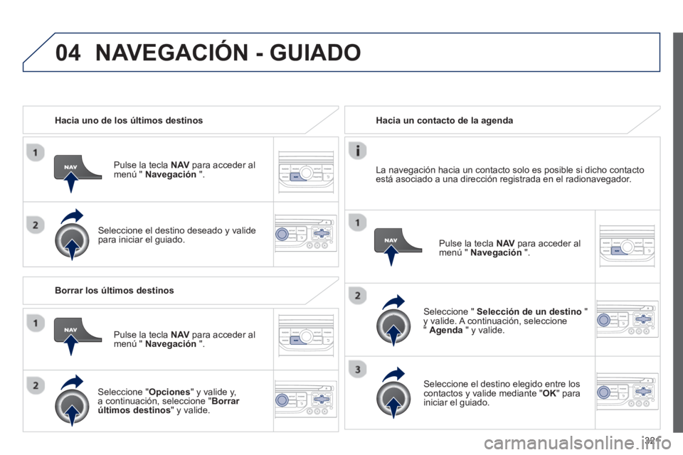 PEUGEOT 5008 2014 Manual del propietario (in Spanish) 321
04
Hacia uno de los últimos destinos
Pulse la tecla NAV
para acceder al
menú " Navegación
".
Seleccione el destino deseado y valide
para iniciar el guiado.
Ha PEUGEOT 5008 2014 Manual del propietario (in Spanish) 321
04
Hacia uno de los últimos destinos
Pulse la tecla NAV
para acceder al
menú " Navegación
".
Seleccione el destino deseado y valide
para iniciar el guiado.
Ha