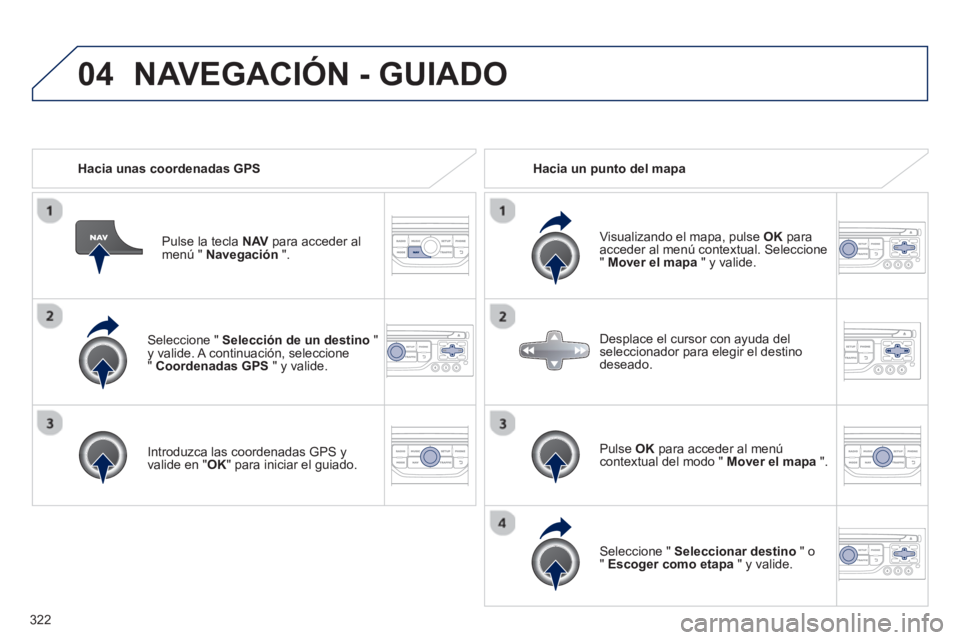 PEUGEOT 5008 2014 Manual del propietario (in Spanish) 322
04
Seleccione " Selección de un destino
"
y valide. A continuación, seleccione
" Coordenadas GPS
" y valide.
Introduzca las coordenadas GPS y
valide en " OK
" para iniciar el PEUGEOT 5008 2014 Manual del propietario (in Spanish) 322
04
Seleccione " Selección de un destino
"
y valide. A continuación, seleccione
" Coordenadas GPS
" y valide.
Introduzca las coordenadas GPS y
valide en " OK
" para iniciar el