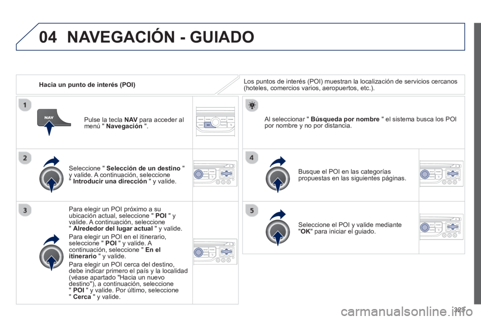 PEUGEOT 5008 2014 Manual del propietario (in Spanish) 323
04
Hacia un punto de interés (POI) Los puntos de interés (POI) muestran la localización de servicios cercanos
(hoteles, comercios varios, aeropuertos, etc.).
Seleccione " Selecc PEUGEOT 5008 2014 Manual del propietario (in Spanish) 323
04
Hacia un punto de interés (POI) Los puntos de interés (POI) muestran la localización de servicios cercanos
(hoteles, comercios varios, aeropuertos, etc.).
Seleccione " Selecc