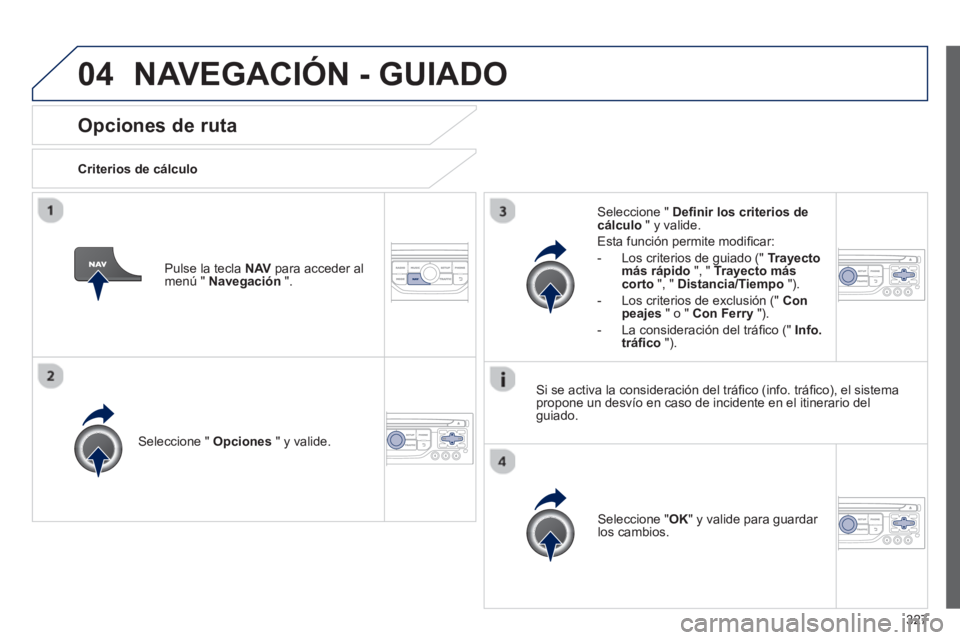 PEUGEOT 5008 2014 Manual del propietario (in Spanish) 327
04
Opciones de ruta
Criterios de cálculo
Seleccione " Opciones
" y valide.
Seleccione " OK
" y valide para guardar
los cambios.
Seleccione " Defi nir PEUGEOT 5008 2014 Manual del propietario (in Spanish) 327
04
Opciones de ruta
Criterios de cálculo
Seleccione " Opciones
" y valide.
Seleccione " OK
" y valide para guardar
los cambios.
Seleccione " Defi nir