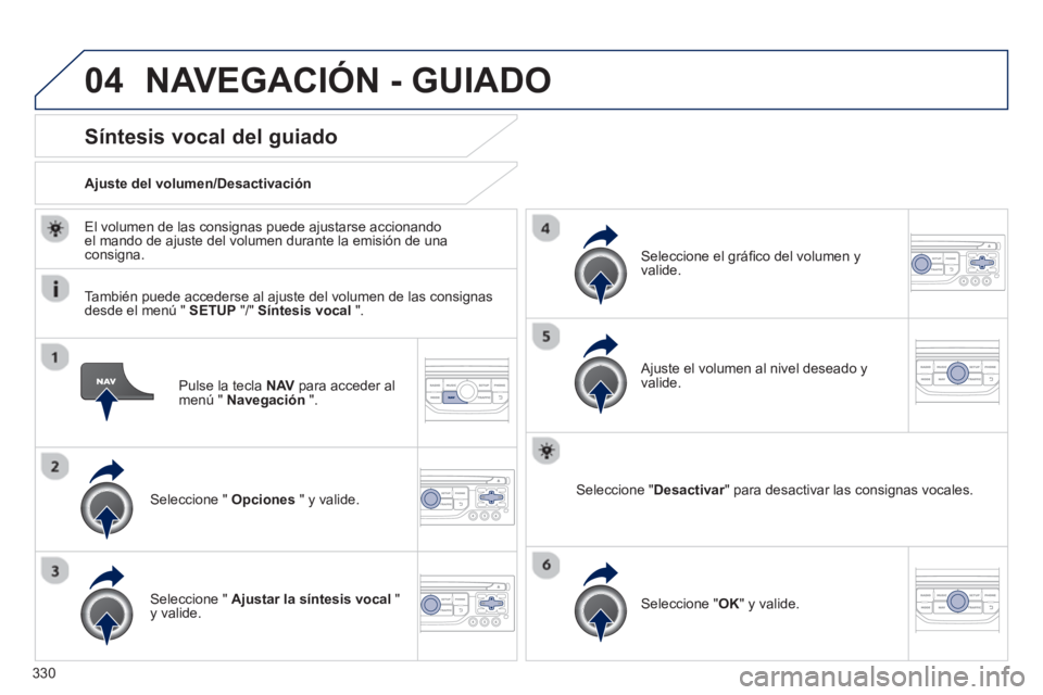 PEUGEOT 5008 2014 Manual del propietario (in Spanish) 330
04
Pulse la tecla NAV
para acceder al
menú " Navegación
".
Síntesis vocal del guiado
Seleccione " Opciones
" y valide.
Ajuste del volumen/Desactivación PEUGEOT 5008 2014 Manual del propietario (in Spanish) 330
04
Pulse la tecla NAV
para acceder al
menú " Navegación
".
Síntesis vocal del guiado
Seleccione " Opciones
" y valide.
Ajuste del volumen/Desactivación