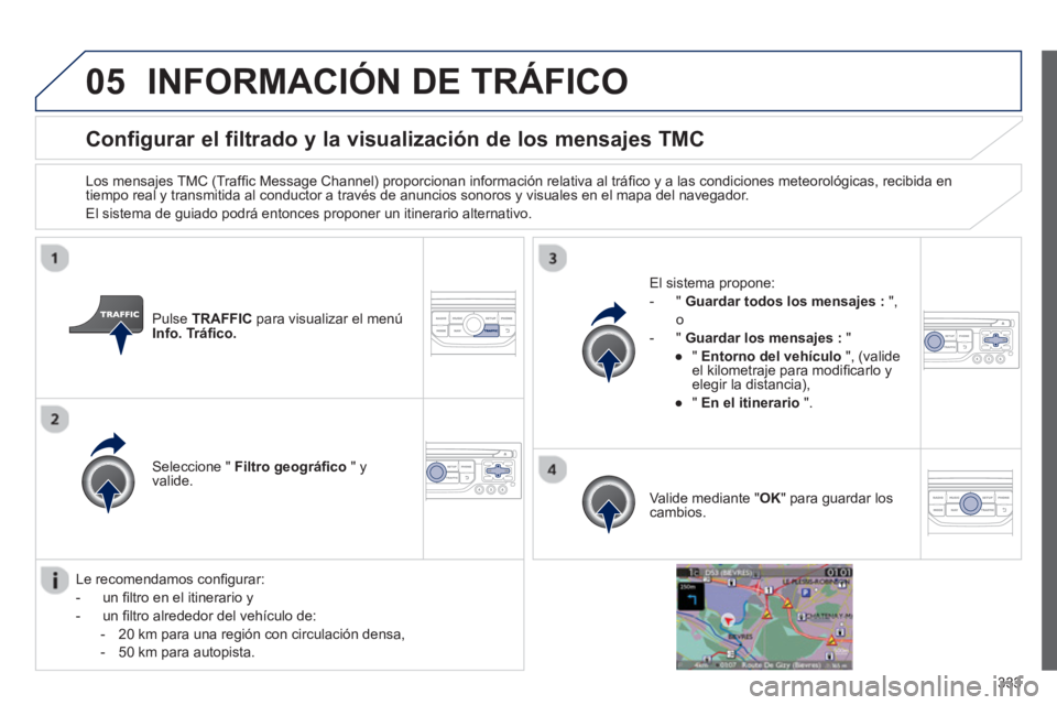 PEUGEOT 5008 2014 Manual del propietario (in Spanish) 333
05
Configurar el filtrado y la visualización de los mensajes TMC
Los mensajes TMC (Traffi c Message Channel) proporcionan información relativa al tráfi co y a las con PEUGEOT 5008 2014 Manual del propietario (in Spanish) 333
05
Configurar el filtrado y la visualización de los mensajes TMC
Los mensajes TMC (Traffi c Message Channel) proporcionan información relativa al tráfi co y a las con
