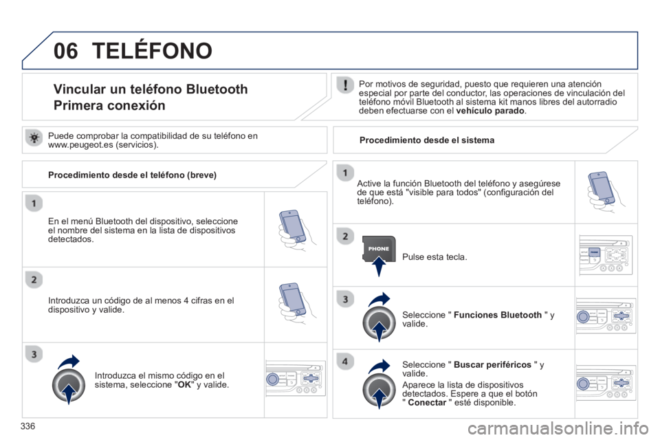 PEUGEOT 5008 2014 Manual del propietario (in Spanish) 336
06 TELÉFONO
Vincular un teléfono Bluetooth
Primera conexión
Por motivos de seguridad, puesto que requieren una atención
especial por parte del conducto PEUGEOT 5008 2014 Manual del propietario (in Spanish) 336
06 TELÉFONO
Vincular un teléfono Bluetooth
Primera conexión
Por motivos de seguridad, puesto que requieren una atención
especial por parte del conducto
