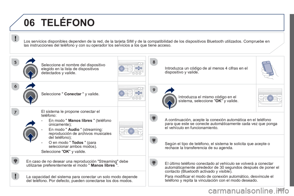 PEUGEOT 5008 2014 Manual del propietario (in Spanish) 337
06 TELÉFONO
Seleccione " Conectar
" y valide.
El sistema le propone conectar el
teléfono:
- En modo " Manos libres
" (teléfono
únicamente);
- En modo " Aud PEUGEOT 5008 2014 Manual del propietario (in Spanish) 337
06 TELÉFONO
Seleccione " Conectar
" y valide.
El sistema le propone conectar el
teléfono:
- En modo " Manos libres
" (teléfono
únicamente);
- En modo " Aud