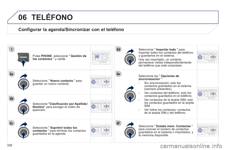 PEUGEOT 5008 2014 Manual del propietario (in Spanish) 338
06 TELÉFONO
Configurar la agenda/Sincronizar con el teléfono
Pulse PHONE
, seleccione " Gestión de
los contactos
" y valide.
Seleccione " Nuevo contacto
" para
guarda PEUGEOT 5008 2014 Manual del propietario (in Spanish) 338
06 TELÉFONO
Configurar la agenda/Sincronizar con el teléfono
Pulse PHONE
, seleccione " Gestión de
los contactos
" y valide.
Seleccione " Nuevo contacto
" para
guarda
