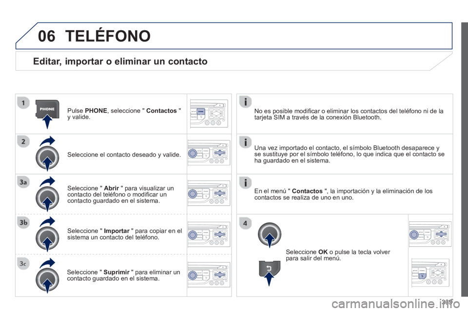 PEUGEOT 5008 2014 Manual del propietario (in Spanish) 339
06
Editar, importar o eliminar un contacto
Pulse PHONE
, seleccione " Contactos
"
y valide.
Seleccione el contacto deseado y valide.
Seleccione " Abrir
" para visuali PEUGEOT 5008 2014 Manual del propietario (in Spanish) 339
06
Editar, importar o eliminar un contacto
Pulse PHONE
, seleccione " Contactos
"
y valide.
Seleccione el contacto deseado y valide.
Seleccione " Abrir
" para visuali