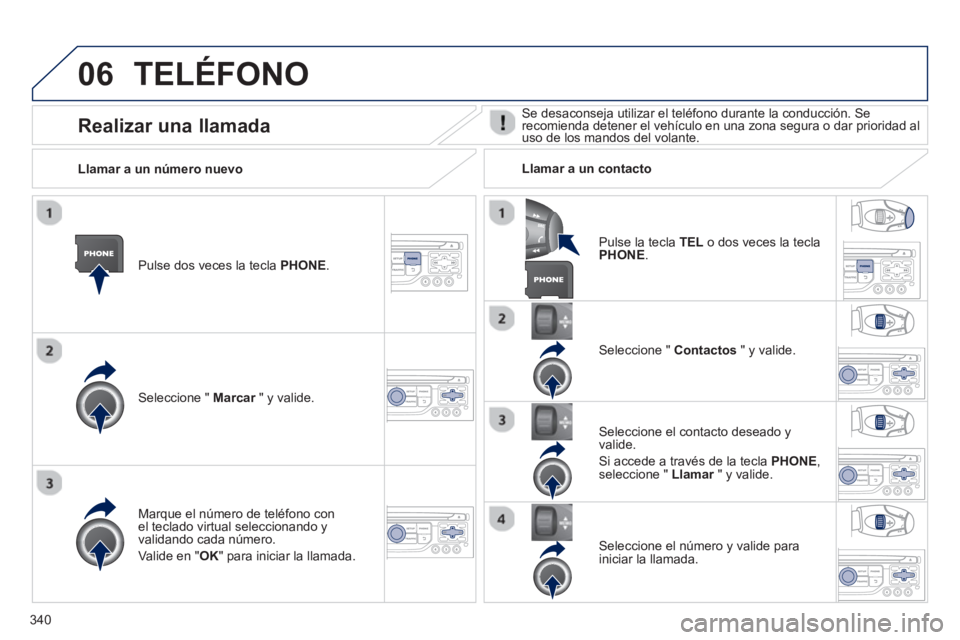PEUGEOT 5008 2014 Manual del propietario (in Spanish) 340
06 TELÉFONO
Pulse dos veces la tecla PHONE
.
Seleccione " Marcar
" y valide.
Seleccione " Contactos
" y valide.
Marque el número de teléfono con
el teclado virtu PEUGEOT 5008 2014 Manual del propietario (in Spanish) 340
06 TELÉFONO
Pulse dos veces la tecla PHONE
.
Seleccione " Marcar
" y valide.
Seleccione " Contactos
" y valide.
Marque el número de teléfono con
el teclado virtu