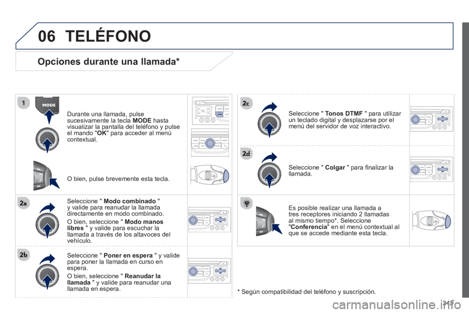 PEUGEOT 5008 2014 Manual del propietario (in Spanish) 343
06
Opciones durante una llamada *
Durante una llamada, pulse
sucesivamente la tecla MODE
hasta
visualizar la pantalla del teléfono y pulse
el mando " OK
" para acceder al menú
PEUGEOT 5008 2014 Manual del propietario (in Spanish) 343
06
Opciones durante una llamada *
Durante una llamada, pulse
sucesivamente la tecla MODE
hasta
visualizar la pantalla del teléfono y pulse
el mando " OK
" para acceder al menú