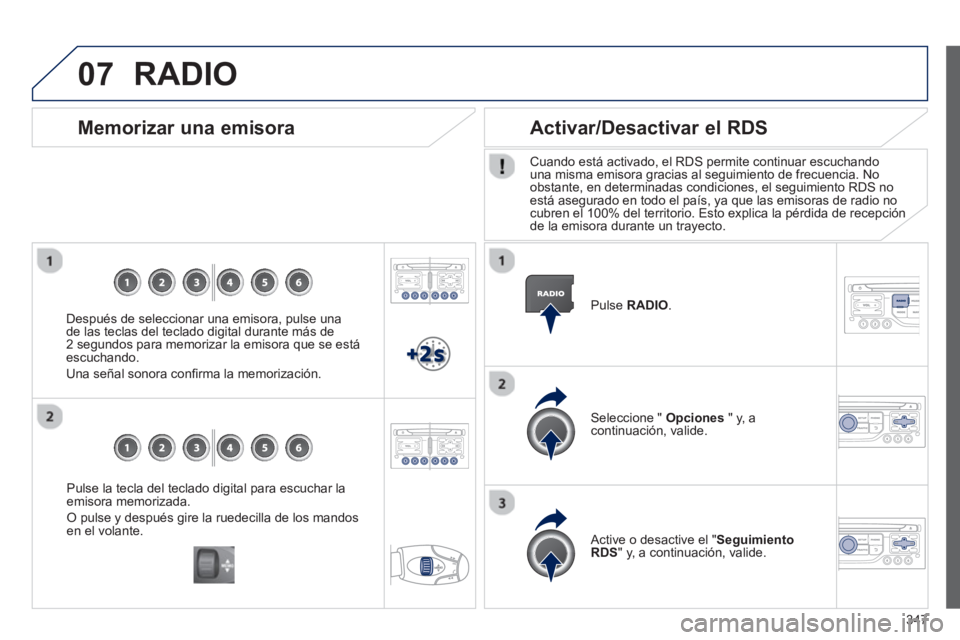 PEUGEOT 5008 2014  Manual del propietario (in Spanish) 347
07
   
Pulse la tecla del teclado digital para escuchar la 
emisora memorizada. 
  O pulse y después gire la ruedecilla de los mandos 
en el volante.  
 
 
 
Memorizar una emisora 
 
 
Después d