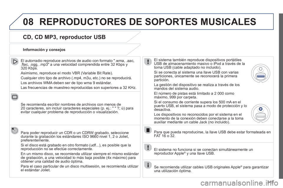 PEUGEOT 5008 2014  Manual del propietario (in Spanish) 349
08
   
CD, CD MP3, reproductor USB 
 
 
El autorradio reproduce archivos de audio con formato ".wma, .aac, 
.ﬂ ac, .ogg, .mp3" a una velocidad comprendida entre 32 Kbps y 
320 Kbps. 
  Asimismo,