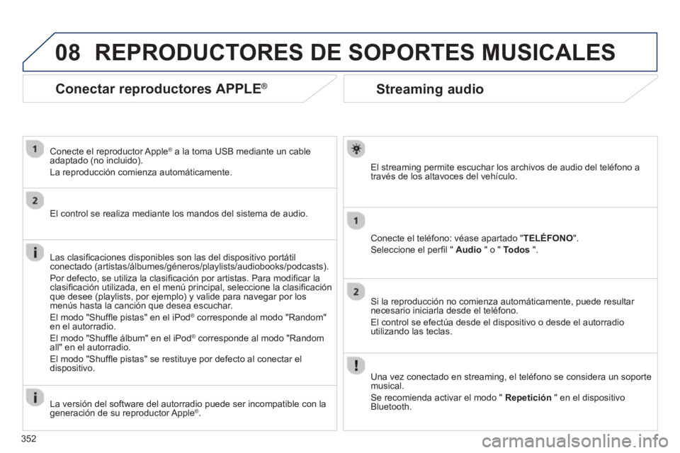 PEUGEOT 5008 2014  Manual del propietario (in Spanish) 352
08
   
 
 
 
 
 
Streaming audio 
 
 
El streaming permite escuchar los archivos de audio del teléfono a 
través de los altavoces del vehículo.  
   
Conecte el teléfono: véase apartado "TEL