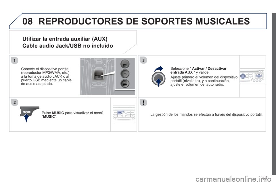 PEUGEOT 5008 2014  Manual del propietario (in Spanish) 353
08  REPRODUCTORES DE SOPORTES MUSICALES 
 
 
 
 
 
 
 
 
 
 
 
 
 
 
 
 
Utilizar la entrada auxiliar (AUX)   
Cable audio Jack/USB no incluido 
   
Conecte el dispositivo portátil 
(reproductor 