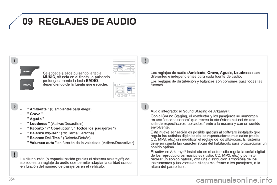 PEUGEOT 5008 2014  Manual del propietario (in Spanish) 354
09  REGLAJES DE AUDIO 
 
 
 
Se accede a ellos pulsando la tecla 
  MUSIC 
, situada en el frontal, o pulsando 
prolongadamente la tecla  RADIO 
, 
dependiendo de la fuente que escuche.  
   
 
 
