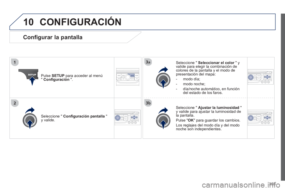 PEUGEOT 5008 2014  Manual del propietario (in Spanish) 355
10  CONFIGURACIÓN 
 
 
Pulse  SETUP 
 para acceder al menú 
"  Conﬁ guración 
 ".     
Seleccione "  Seleccionar el color 
 " y 
valide para elegir la combinación de 
colores de la pantalla 