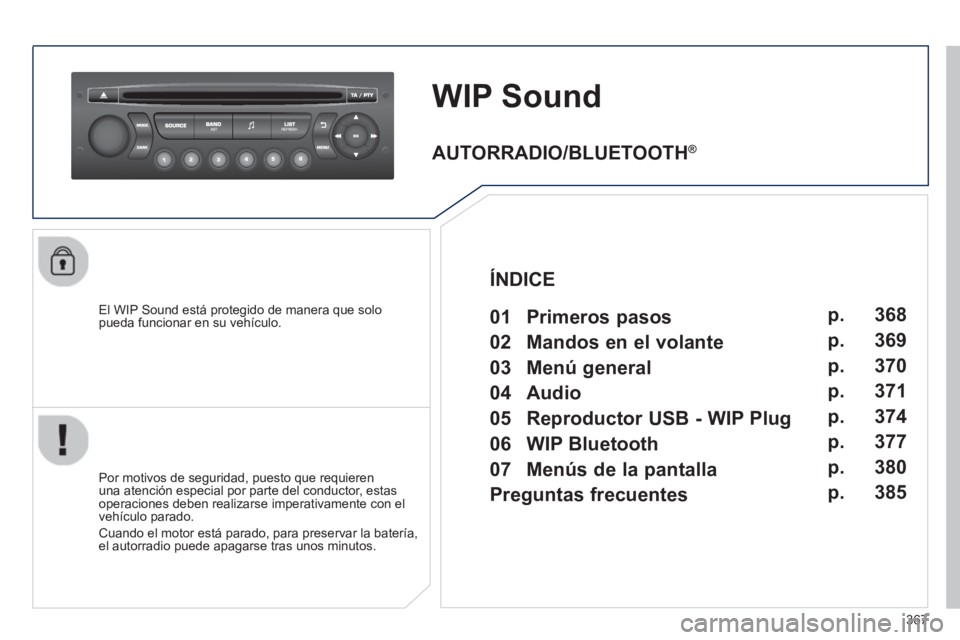 PEUGEOT 5008 2014  Manual del propietario (in Spanish) 367
   
 
 
 
 
WIP Sound 
 
 
El WIP Sound está protegido de manera que solo 
pueda funcionar en su vehículo.  
   
Por motivos de seguridad, puesto que requieren 
una atención especial por parte 
