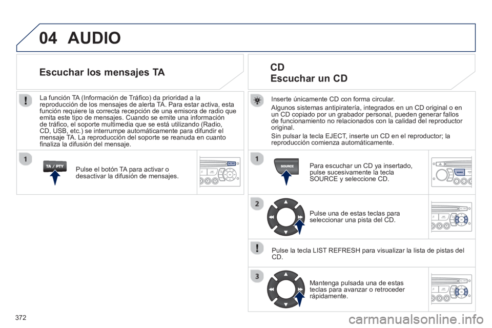 PEUGEOT 5008 2014 Manual del propietario (in Spanish) 372
04 AUDIO
Inserte únicamente CD con forma circular.
Algunos sistemas antipiratería, integrados en un CD original o en
un CD copiado por un grabador personal, pueden generar fallos
de f PEUGEOT 5008 2014 Manual del propietario (in Spanish) 372
04 AUDIO
Inserte únicamente CD con forma circular.
Algunos sistemas antipiratería, integrados en un CD original o en
un CD copiado por un grabador personal, pueden generar fallos
de f