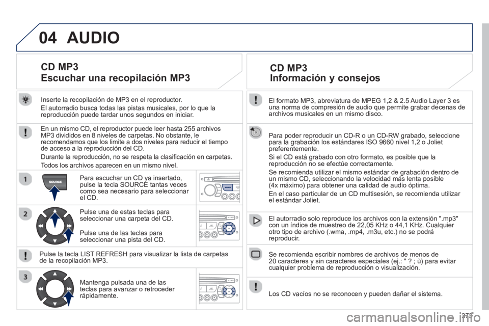 PEUGEOT 5008 2014 Manual del propietario (in Spanish) 373
04
El formato MP3, abreviatura de MPEG 1,2 & 2.5 Audio Layer 3 es
una norma de compresión de audio que permite grabar decenas de
archivos musicales en un mismo disco.
Para poder repro PEUGEOT 5008 2014 Manual del propietario (in Spanish) 373
04
El formato MP3, abreviatura de MPEG 1,2 & 2.5 Audio Layer 3 es
una norma de compresión de audio que permite grabar decenas de
archivos musicales en un mismo disco.
Para poder repro