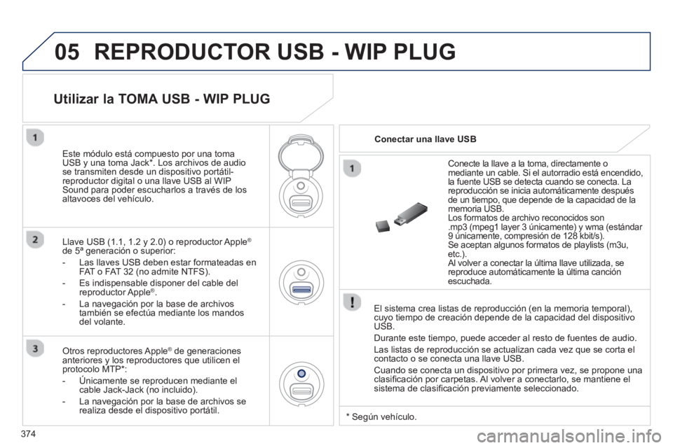 PEUGEOT 5008 2014 Manual del propietario (in Spanish) 374
05 REPRODUCTOR USB - WIP PLUG
El sistema crea listas de reproducción (en la memoria temporal),
cuyo tiempo de creación depende de la capacidad del dispositivo
USB.
Durante este tiempo PEUGEOT 5008 2014 Manual del propietario (in Spanish) 374
05 REPRODUCTOR USB - WIP PLUG
El sistema crea listas de reproducción (en la memoria temporal),
cuyo tiempo de creación depende de la capacidad del dispositivo
USB.
Durante este tiempo