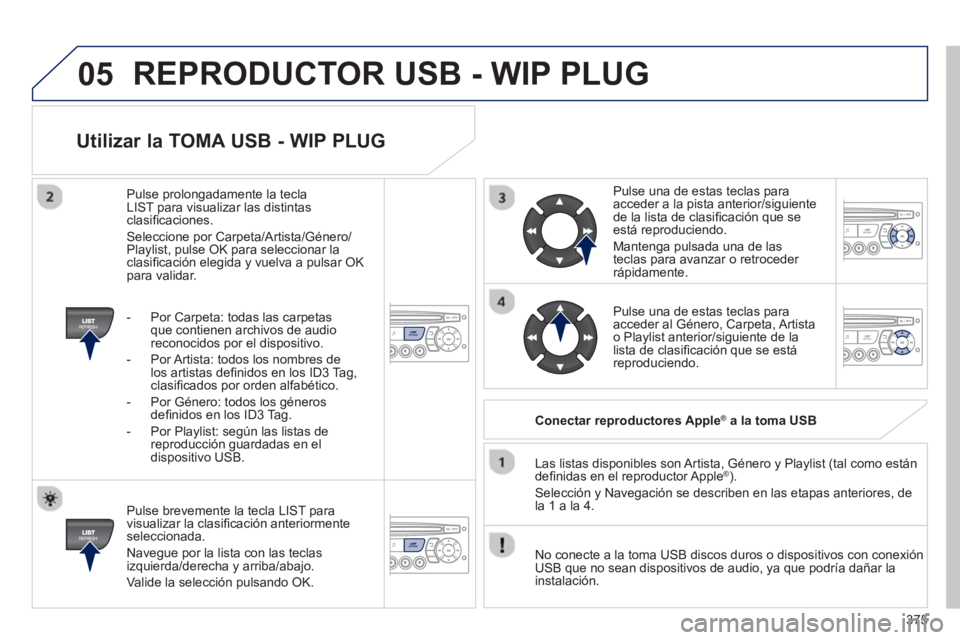 PEUGEOT 5008 2014 Manual del propietario (in Spanish) 375
05
Utilizar la TOMA USB - WIP PLUG
Pulse brevemente la tecla LIST para
visualizar la clasifi cación anteriormente
seleccionada.
Navegue por la lista con las teclas
izquierda/derec PEUGEOT 5008 2014 Manual del propietario (in Spanish) 375
05
Utilizar la TOMA USB - WIP PLUG
Pulse brevemente la tecla LIST para
visualizar la clasifi cación anteriormente
seleccionada.
Navegue por la lista con las teclas
izquierda/derec