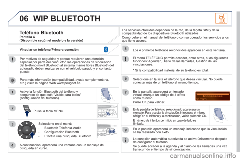 PEUGEOT 5008 2014 Manual del propietario (in Spanish) 377
06 WIP BLUETOOTH
Por motivos de seguridad y porque requieren una atención
especial por parte del conductor, las operaciones de vinculación
del teléfono móvil Bluetooth al sistema manos PEUGEOT 5008 2014 Manual del propietario (in Spanish) 377
06 WIP BLUETOOTH
Por motivos de seguridad y porque requieren una atención
especial por parte del conductor, las operaciones de vinculación
del teléfono móvil Bluetooth al sistema manos