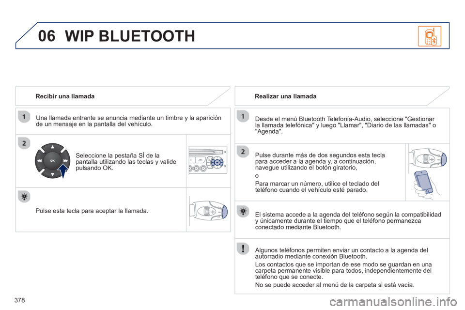 PEUGEOT 5008 2014 Manual del propietario (in Spanish) 378
06
Recibir una llamada
Una llamada entrante se anuncia mediante un timbre y la aparición
de un mensaje en la pantalla del vehículo.
Seleccione la pestaña SÍ de la
pantalla ut PEUGEOT 5008 2014 Manual del propietario (in Spanish) 378
06
Recibir una llamada
Una llamada entrante se anuncia mediante un timbre y la aparición
de un mensaje en la pantalla del vehículo.
Seleccione la pestaña SÍ de la
pantalla ut