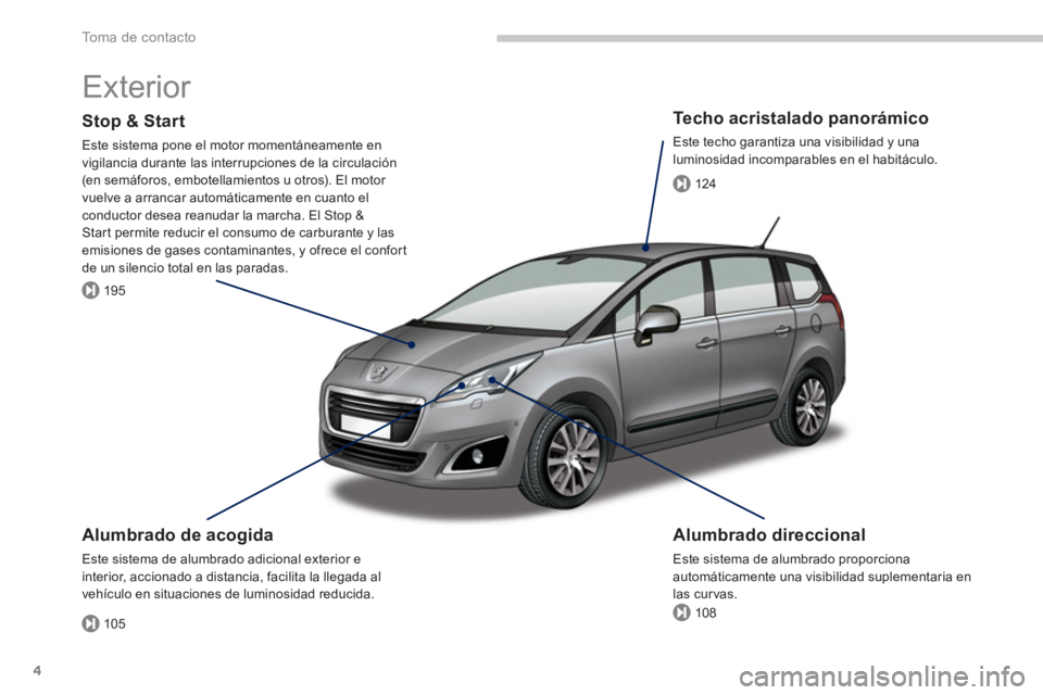 PEUGEOT 5008 2014  Manual del propietario (in Spanish) 105
195
108
124
To m a  d e  c o n t a c t o
4
  Exterior  
 
 
Alumbrado de acogida 
 
Este sistema de alumbrado adicional exterior e 
interior, accionado a distancia, facilita la llegada al 
vehícu