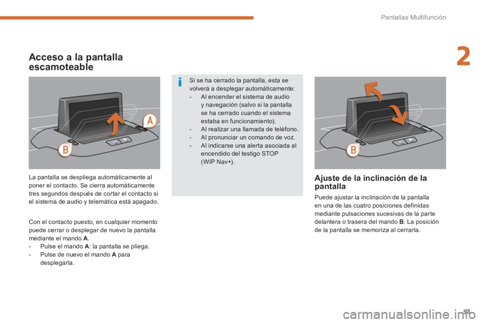 PEUGEOT 5008 2014  Manual del propietario (in Spanish) 2
Pantallas Multifunción
53
   
La pantalla se despliega automáticamente al 
poner el contacto. Se cierra automáticamente 
tres segundos después de cortar el contacto si 
el sistema de audio y tel