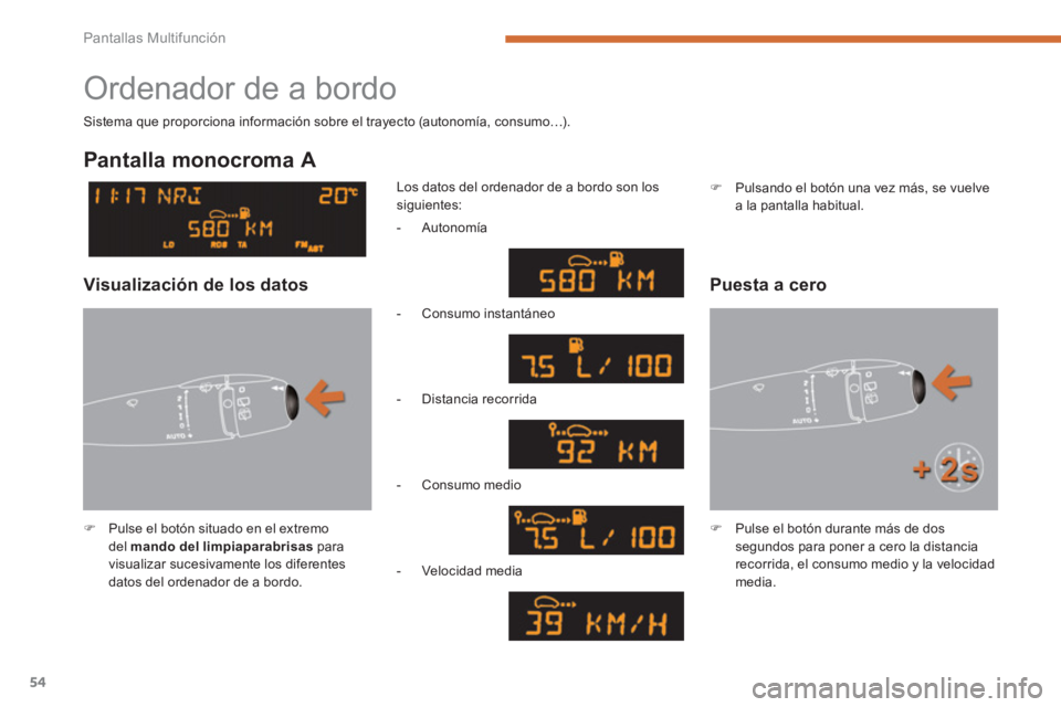 PEUGEOT 5008 2014  Manual del propietario (in Spanish) Pantallas Multifunción
54
  Ordenador de a bordo 
 
 
 
�) 
  Pulse el botón situado en el extremo 
del  mando del limpiaparabrisas 
 para 
visualizar sucesivamente los diferentes 
datos del ordenad