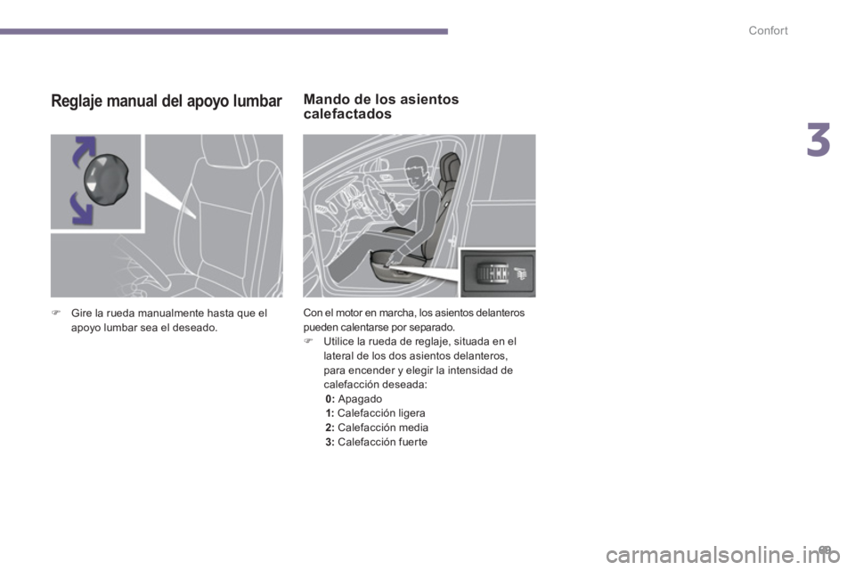 PEUGEOT 5008 2014  Manual del propietario (in Spanish) 3
Confort
69
   
 
 
 
 
 
 
 
 
 
Mando de los asientos 
calefactados 
  Con el motor en marcha, los asientos delanteros 
pueden calentarse por separado. 
   
 
�) 
  Utilice la rueda de reglaje, sit
