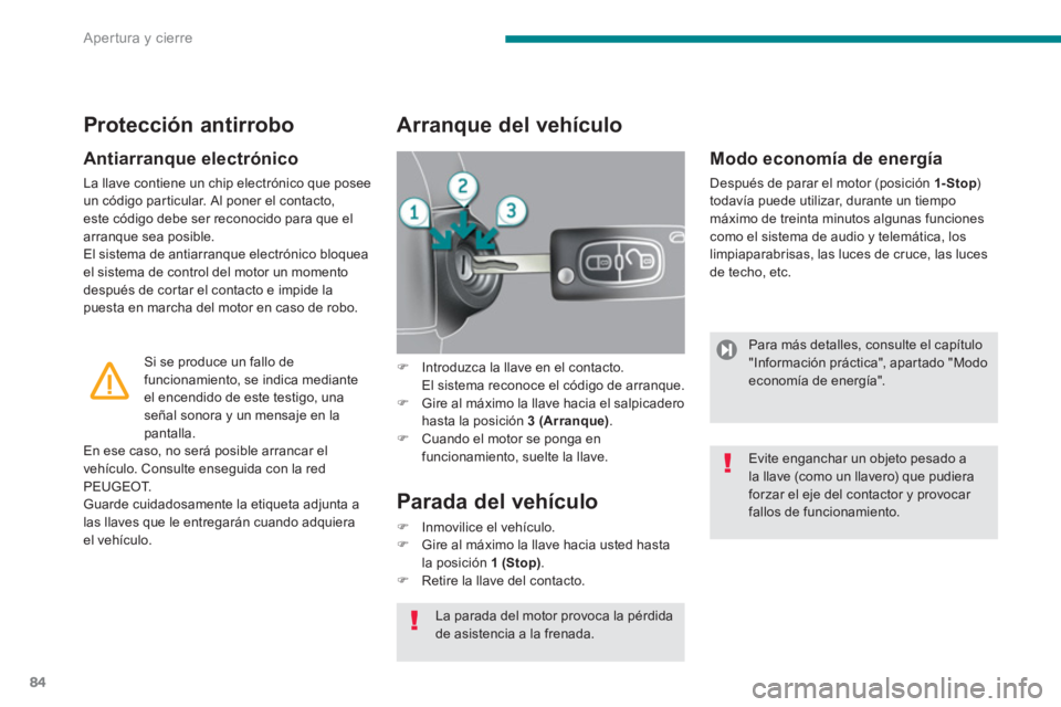 PEUGEOT 5008 2014  Manual del propietario (in Spanish) Apertura y cierre
84
   
Antiarranque electrónico 
 
La llave contiene un chip electrónico que posee 
un código particular. Al poner el contacto, 
este código debe ser reconocido para que el 
arra