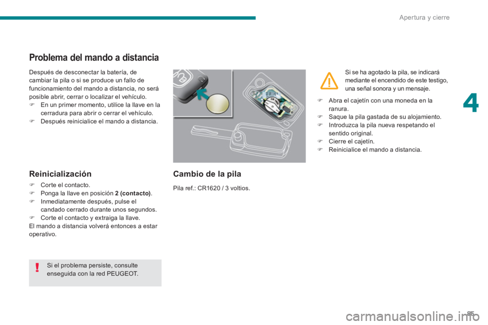 PEUGEOT 5008 2014  Manual del propietario (in Spanish) 4
Apertura y cierre
85
   
 
 
 
 
 
 
 
 
 
 
 
 
 
 
Problema del mando a distancia 
 
Después de desconectar la batería, de 
cambiar la pila o si se produce un fallo de 
funcionamiento del mando 