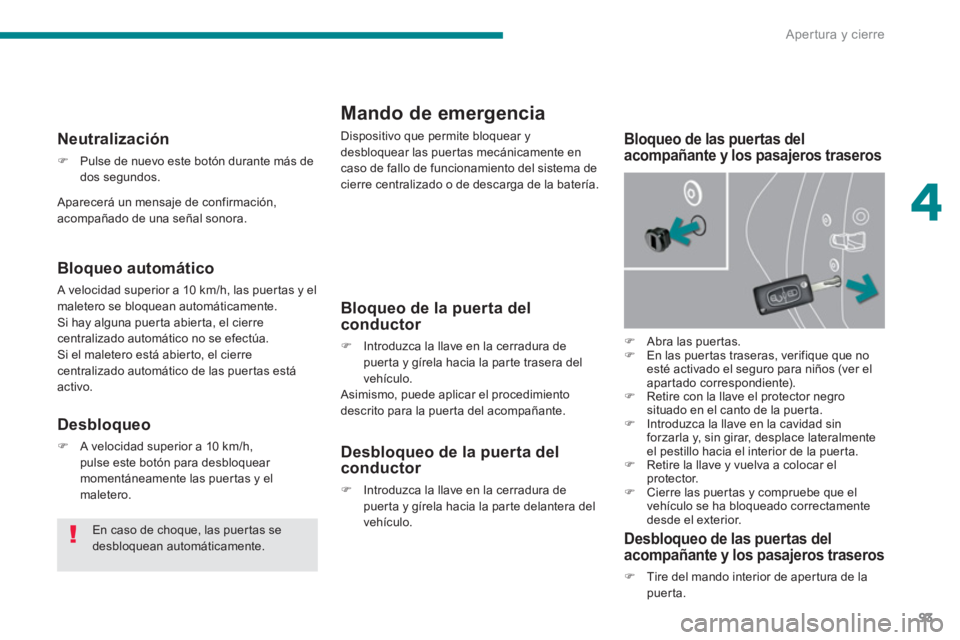 PEUGEOT 5008 2014  Manual del propietario (in Spanish) 4
Apertura y cierre
93
   
 
 
 
 
 
Mando de emergencia 
 
Dispositivo que permite bloquear y 
desbloquear las puertas mecánicamente en 
caso de fallo de funcionamiento del sistema de 
cierre centra
