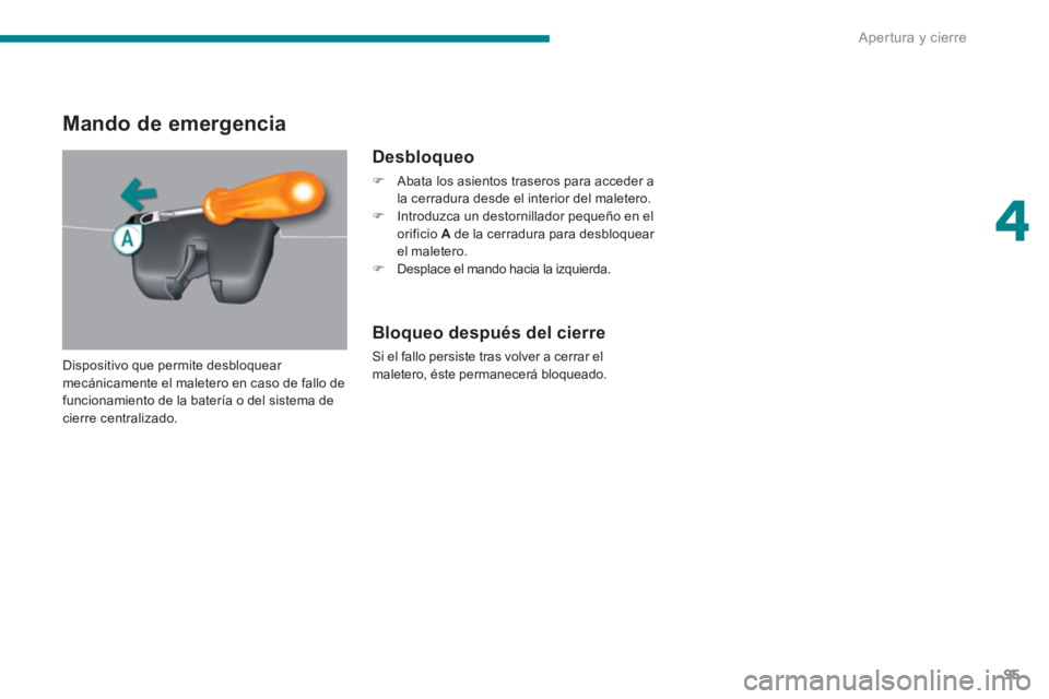PEUGEOT 5008 2014  Manual del propietario (in Spanish) 4
Apertura y cierre
95
   
 
 
 
 
 
Mando de emergencia 
 
 
Desbloqueo 
 
 
 
�) 
  Abata los asientos traseros para acceder a 
la cerradura desde el interior del maletero. 
   
�) 
  Introduzca un 