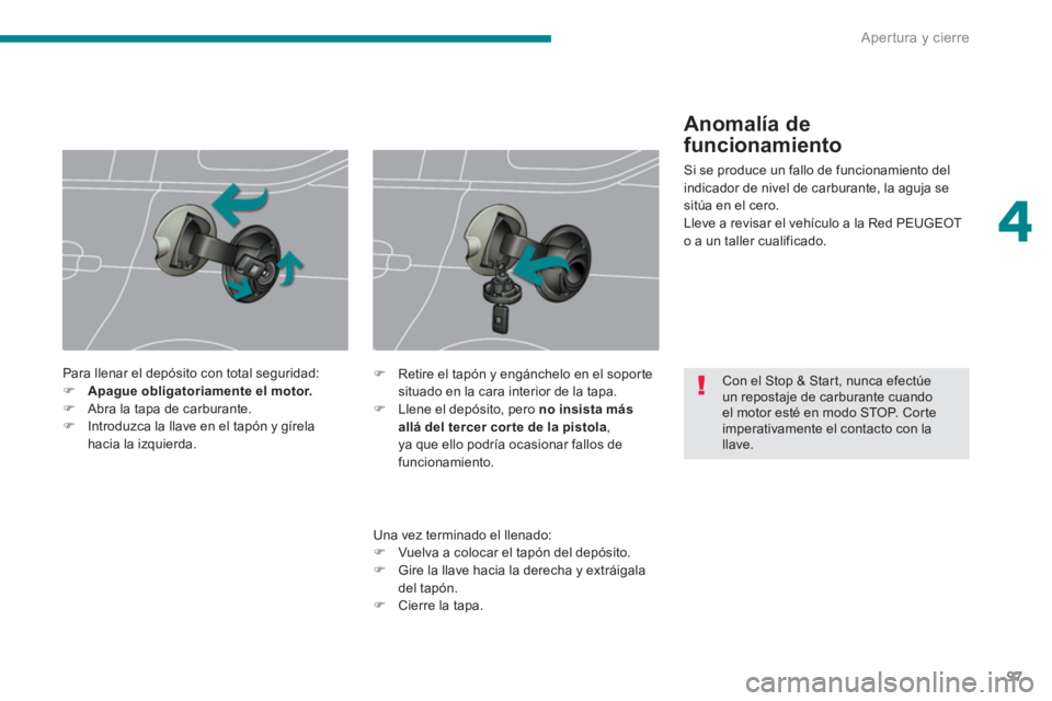 PEUGEOT 5008 2014  Manual del propietario (in Spanish) 4
Apertura y cierre
97
   
 
 
 
 
 
Con el Stop & Start, nunca efectúe 
un repostaje de carburante cuando 
el motor esté en modo STOP. Corte 
imperativamente el contacto con la 
llave.      
Para l