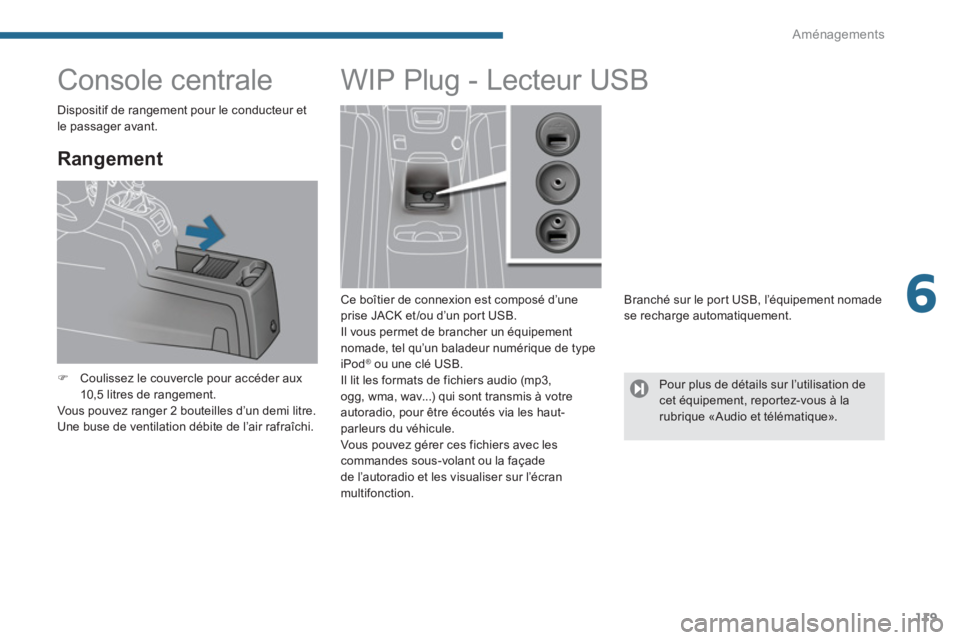 PEUGEOT 5008 2014  Manuel du propriétaire (in French) 6
Aménagements
119
   
 
 
 
 
 
 
 
 
 
 
Console centrale 
 
 
Rangement 
 
 
 
�) 
  Coulissez le couvercle pour accéder aux 
10,5 litres de rangement.  
  Vous pouvez ranger 2 bouteilles d’un 