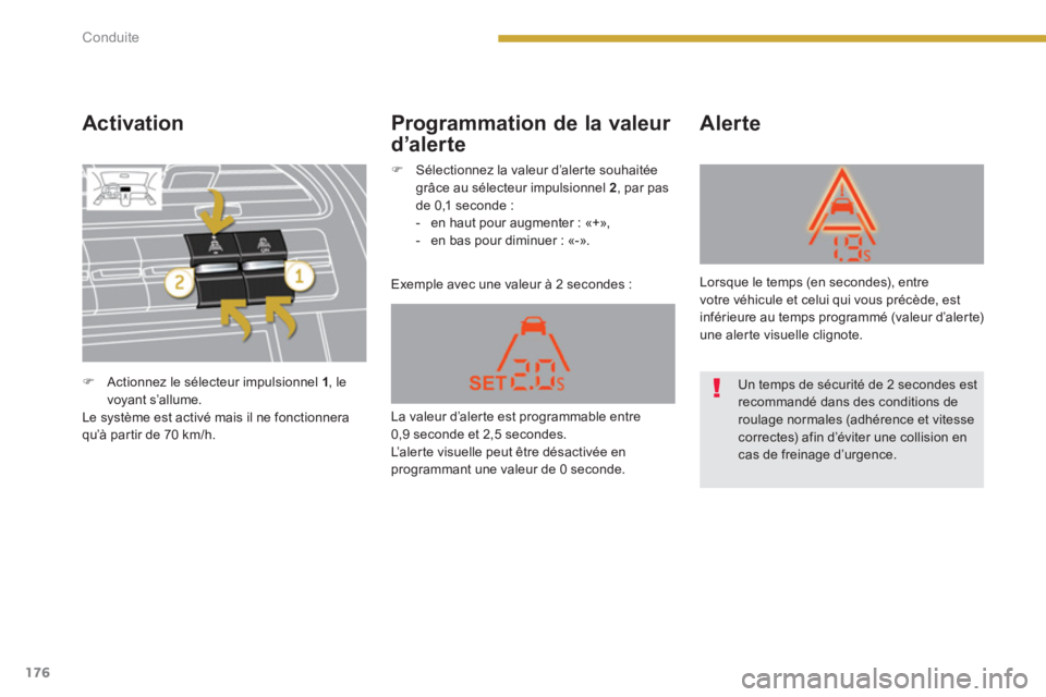 PEUGEOT 5008 2014  Manuel du propriétaire (in French) Conduite
176
   
Activation 
 
Exemple avec une valeur à 2 secondes : 
 
 
Alerte   
 
Programmation de la valeur 
d’alerte 
   
 
�) 
  Actionnez le sélecteur impulsionnel  1 
, le 
voyant s’al