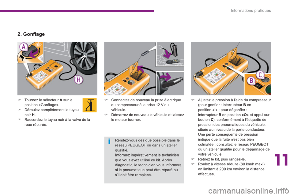 PEUGEOT 5008 2014  Manuel du propriétaire (in French) 11
Informations pratiques
217
   
 
 
�) 
  Connectez de nouveau la prise électrique 
du compresseur à la prise 12 V du 
véhicule. 
   
�) 
  Démarrez de nouveau le véhicule et laissez 
le moteur