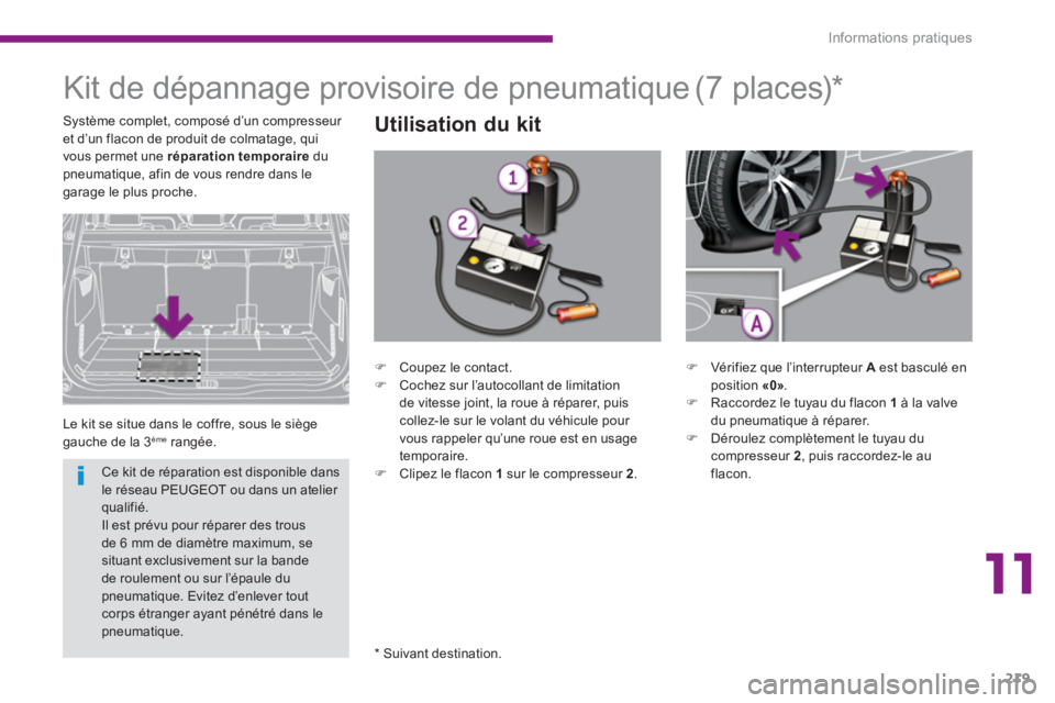 PEUGEOT 5008 2014  Manuel du propriétaire (in French) 11
Informations pratiques
219
   
 
 
 
 
 
 
 
Kit de dépannage provisoire de pneumatique 
 
Le kit se situe dans le coffre, sous le siège 
gauche de la 3 ème   rangée. 
 
 
Utilisation du kit 
 