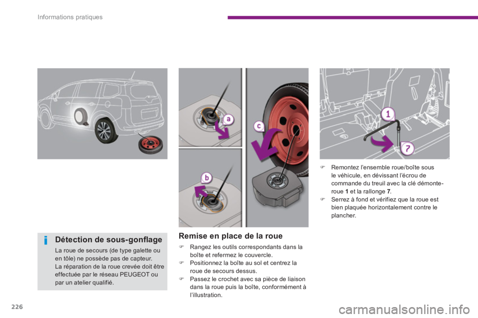 PEUGEOT 5008 2014  Manuel du propriétaire (in French) Informations pratiques
226
   
Remise en place de la roue 
 
 
 
�) 
  Rangez les outils correspondants dans la 
boîte et refermez le couvercle. 
   
�) 
  Positionnez la boîte au sol et centrez la 