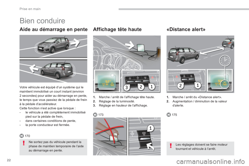 PEUGEOT 5008 2014  Manuel du propriétaire (in French) 170
173175
Prise en main
22
  Votre véhicule est équipé d’un système qui le 
maintient immobilisé un cour t instant (environ 
2 secondes) pour aider au démarrage en pente, 
le temps que vous p