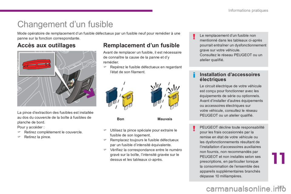 PEUGEOT 5008 2014  Manuel du propriétaire (in French) 11
Informations pratiques
237
   
 
 
 
 
 
 
 
 
 
 
 
 
 
 
 
 
 
 
 
Changement d’un fusible 
 
 
Accès aux outillages    
Remplacement d’un fusible 
 
 
 
 
�) 
  Utilisez la pince spéciale 