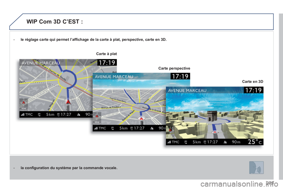 PEUGEOT 5008 2014 Manuel du propriétaire (in French) 279
- le réglage carte qui permet l’affi chage de la carte à plat, perspective, carte en 3D.
- la confi guration du système par la commande vocale.
Carte en 3D
PEUGEOT 5008 2014 Manuel du propriétaire (in French) 279
- le réglage carte qui permet l’affi chage de la carte à plat, perspective, carte en 3D.
- la confi guration du système par la commande vocale.
Carte en 3D