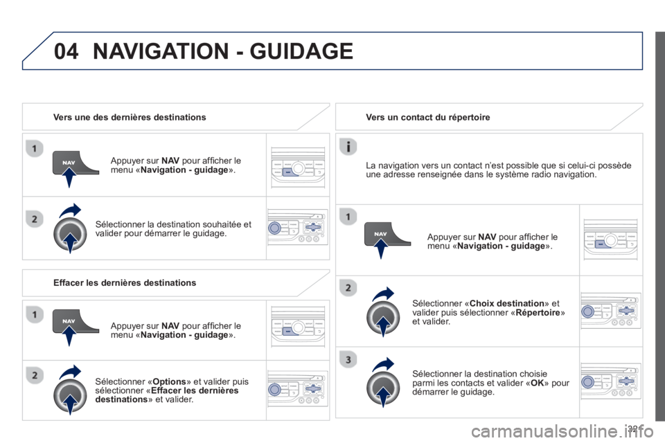 PEUGEOT 5008 2014 Manuel du propriétaire (in French) 321
04
Vers une des dernières destinations
Appuyer sur NAV
pour affi cher le
menu « Navigation - guidage
».
Sélectionner la destination souhaitée et
valider pour démarre PEUGEOT 5008 2014 Manuel du propriétaire (in French) 321
04
Vers une des dernières destinations
Appuyer sur NAV
pour affi cher le
menu « Navigation - guidage
».
Sélectionner la destination souhaitée et
valider pour démarre